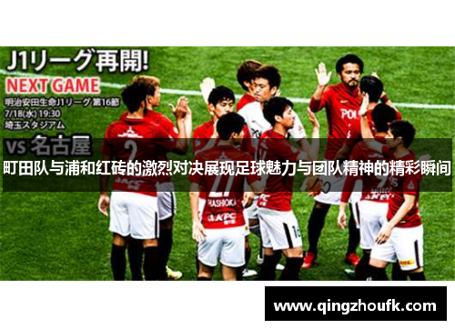 町田队与浦和红砖的激烈对决展现足球魅力与团队精神的精彩瞬间